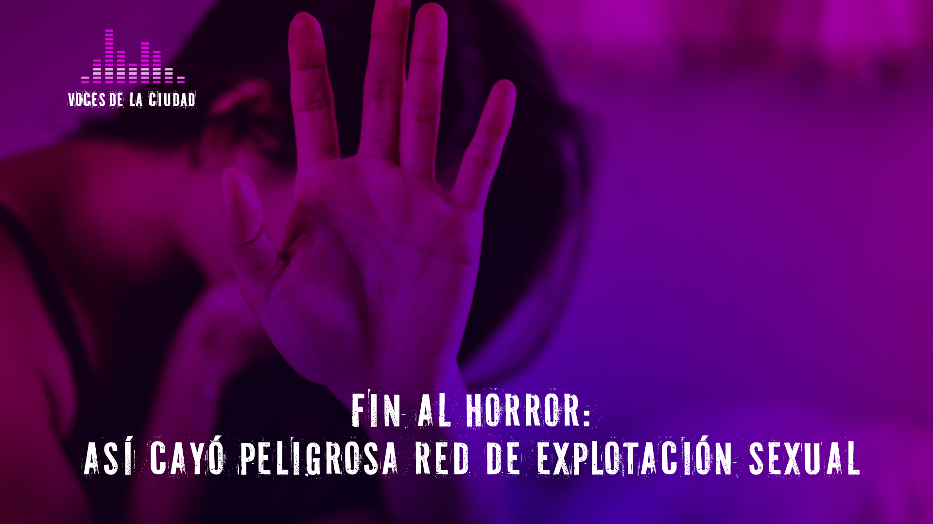 Voces de la Ciudad | Fin al horror: así cayó red de explotación sexual en Bosa